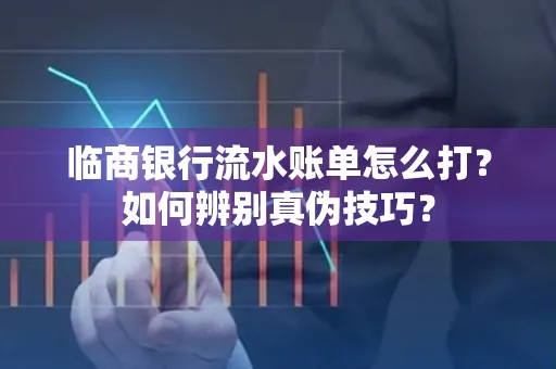 临商银行流水账单怎么打?如何辨别真伪技巧?