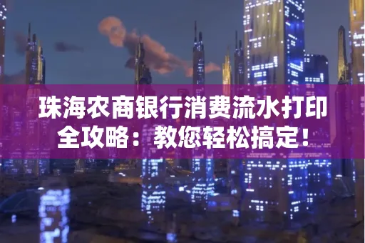 珠海农商银行消费流水打印全攻略:教您轻松搞定!